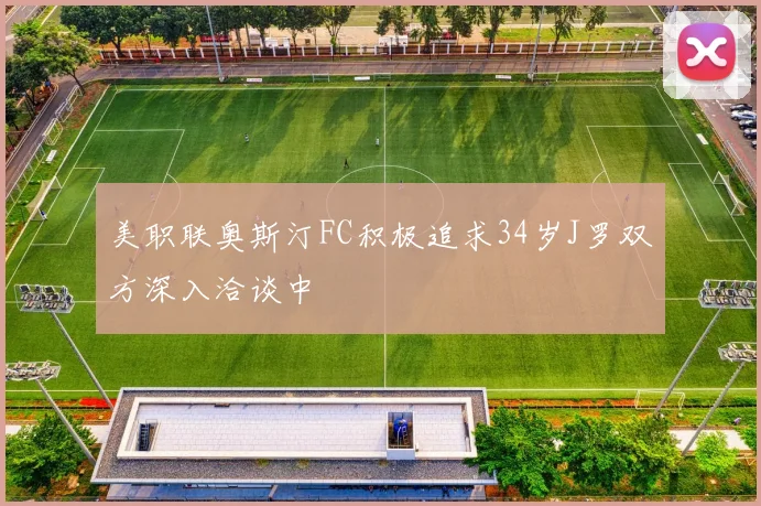 美职联奥斯汀FC积极追求34岁J罗双方深入洽谈中