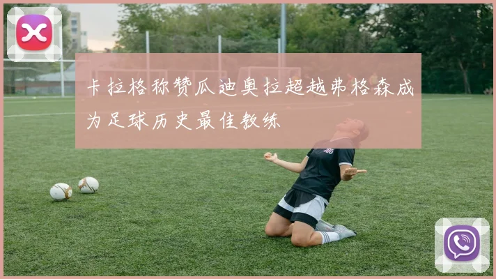 卡拉格称赞瓜迪奥拉超越弗格森成为足球历史最佳教练