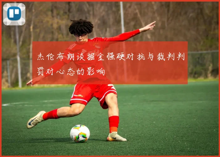杰伦布朗谈掘金强硬对抗与裁判判罚对心态的影响