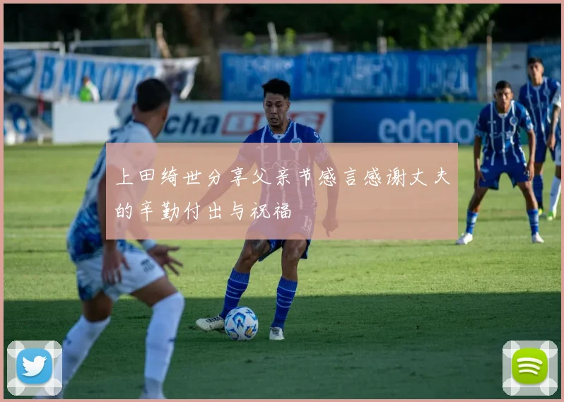 上田绮世分享父亲节感言感谢丈夫的辛勤付出与祝福