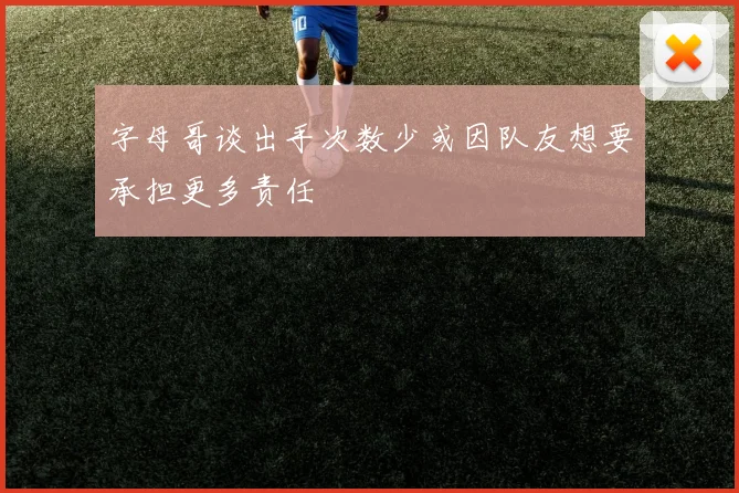 字母哥谈出手次数少或因队友想要承担更多责任