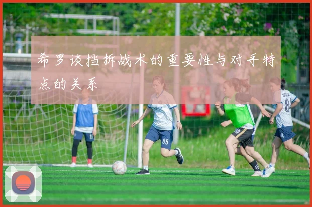 希罗谈挡拆战术的重要性与对手特点的关系