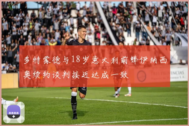 多特蒙德与18岁意大利前锋伊纳西奥续约谈判接近达成一致