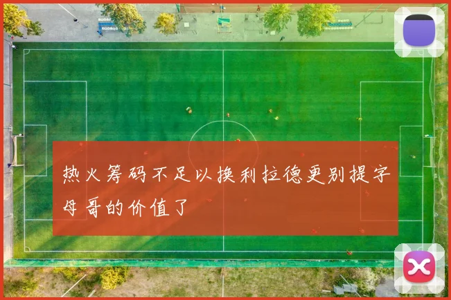 热火筹码不足以换利拉德更别提字母哥的价值了