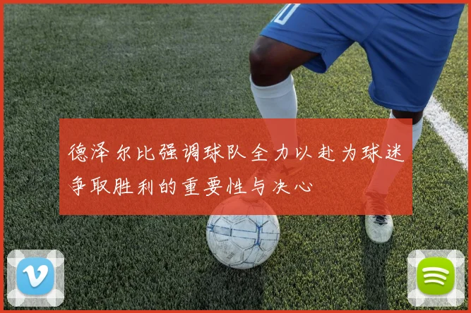 德泽尔比强调球队全力以赴为球迷争取胜利的重要性与决心