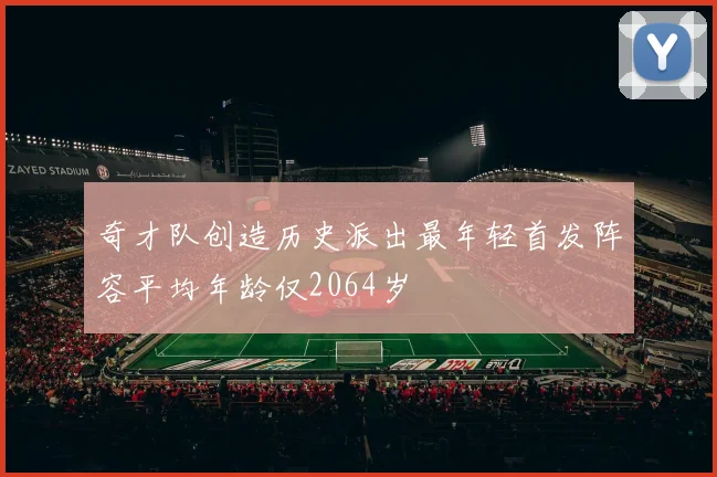 奇才队创造历史派出最年轻首发阵容平均年龄仅2064岁
