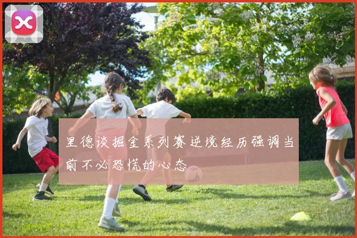 里德谈掘金系列赛逆境经历强调当前不必恐慌的心态